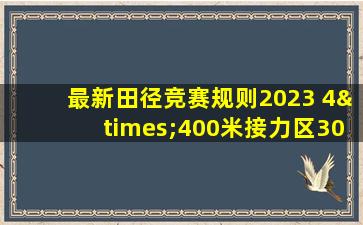 最新田径竞赛规则2023 4×400米接力区30米还是20米